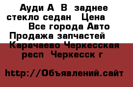 Ауди А4 В5 заднее стекло седан › Цена ­ 2 000 - Все города Авто » Продажа запчастей   . Карачаево-Черкесская респ.,Черкесск г.